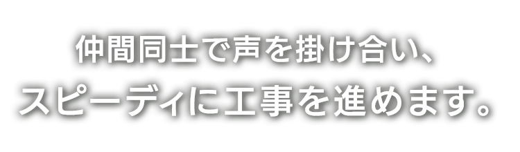 仲間同士で声を掛け合い、スピーディに工事を進めます。
